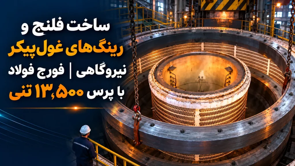 ساخت فلنج و رینگ‌های غول‌پیکر نیروگاهی | فورج فولاد با پرس ۱۳٬۵۰۰ تنی
